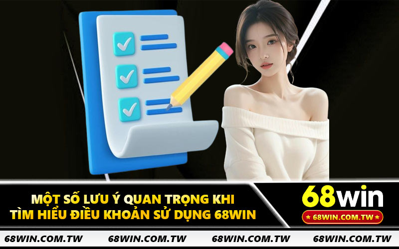 Một số lưu ý quan trọng khi tìm hiểu điều khoản sử dụng 68WIN