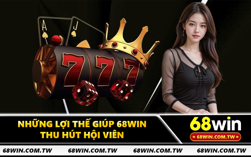 Những lợi thế giúp 68WIN thu hút hội viên