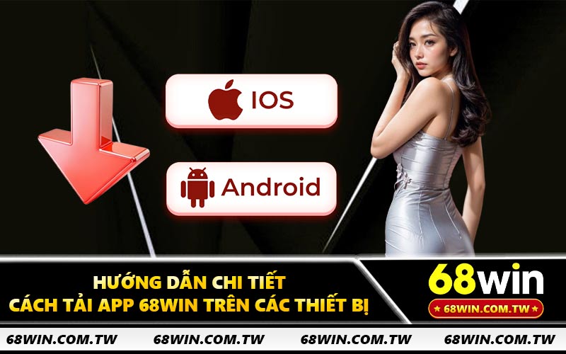 Hướng dẫn chi tiết cách tải app 68WIN trên các thiết bị