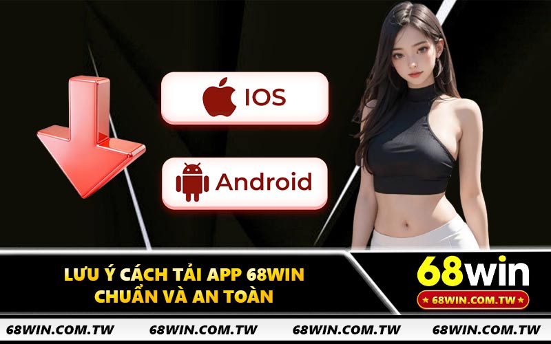 Lưu ý cách tải app 68WIN chuẩn và an toàn