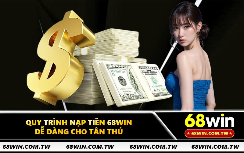 Quy trình nạp tiền 68WIN dễ dàng cho tân thủ